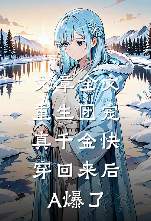 文章全文重生团宠：真千金快穿回来后A爆了