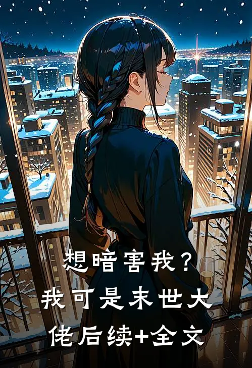 想暗害我？我可是末世大佬后续+全文