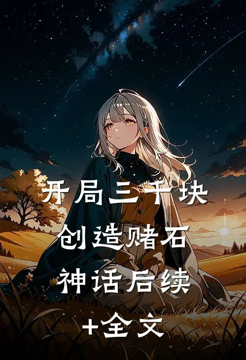 开局三千块，创造赌石神话后续+全文