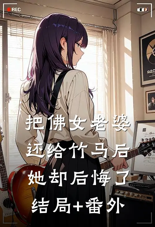 把佛女老婆还给竹马后，她却后悔了结局+番外
