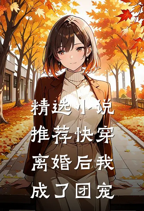 精选小说推荐快穿离婚后我成了团宠