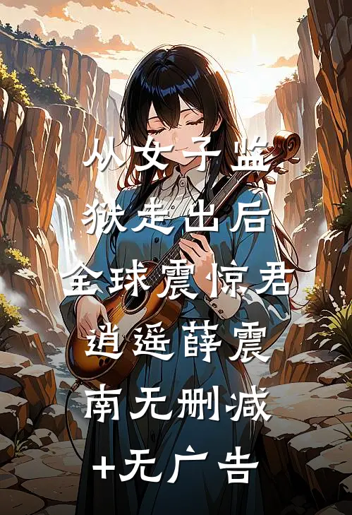 从女子监狱走出后，全球震惊君逍遥薛震南无删减+无广告