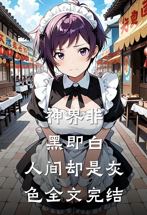 神界非黑即白，人间却是灰色全文完结
