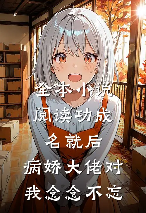全本小说阅读功成名就后，病娇大佬对我念念不忘