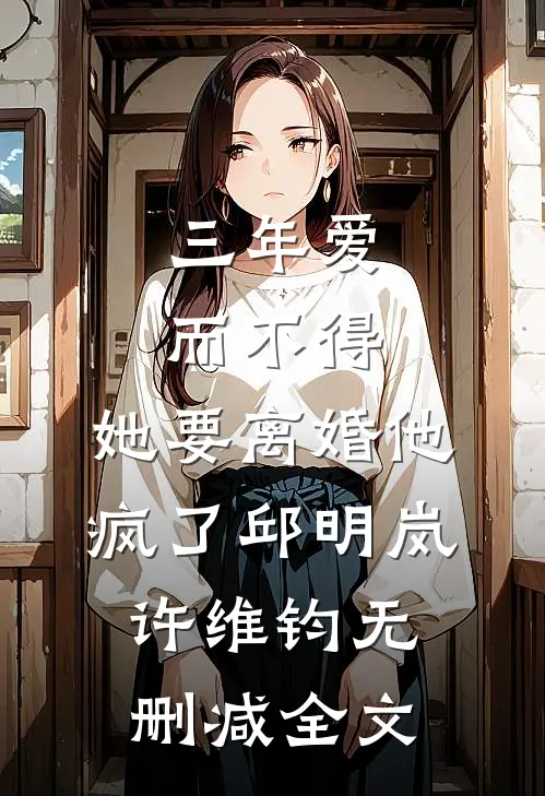 三年爱而不得，她要离婚他疯了邱明岚许维钧无删减全文