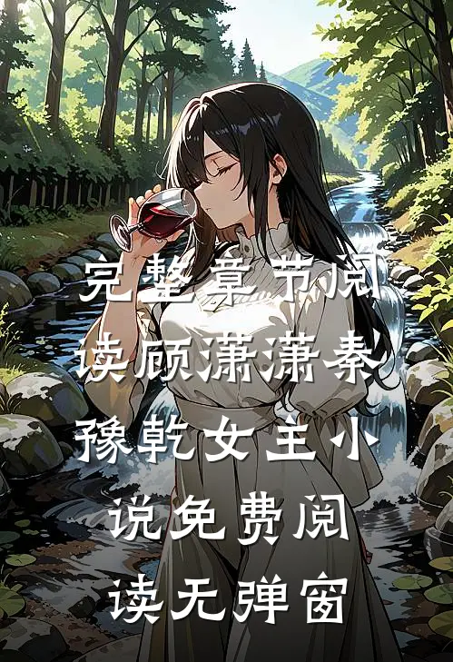 完整章节阅读顾潇潇秦豫乾女主小说免费阅读无弹窗