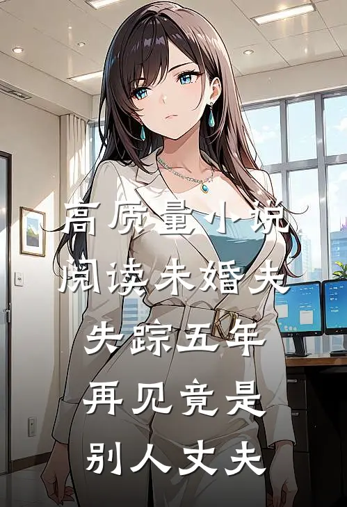 高质量小说阅读未婚夫失踪五年:再见竟是别人丈夫