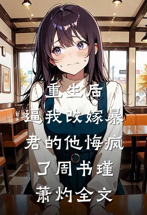 重生后，逼我改嫁暴君的他悔疯了周书瑾萧灼全文