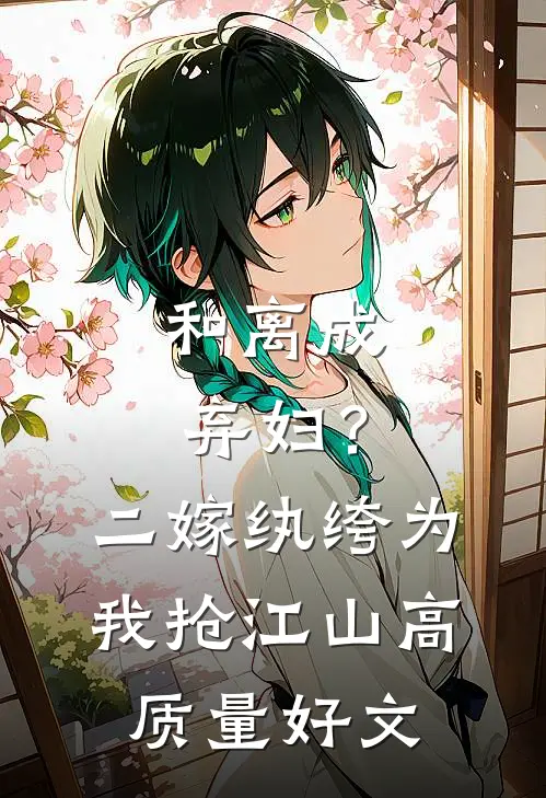 和离成弃妇？二嫁纨绔为我抢江山高质量好文