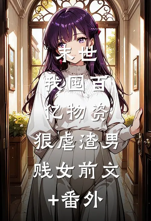 末世：我囤百亿物资，狠虐渣男贱女前文+番外