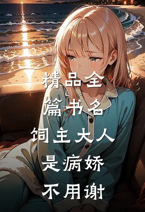 精品全篇书名:饲主大人是病娇,不用谢
