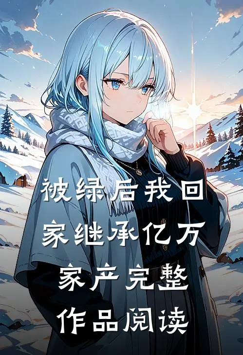 被绿后我回家继承亿万家产完整作品阅读