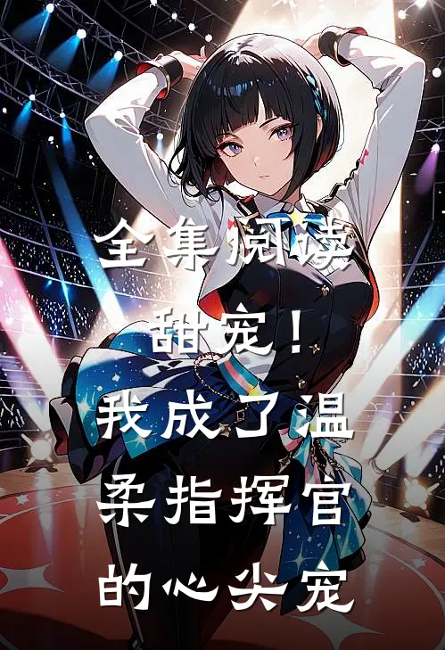 全集阅读甜宠！我成了温柔指挥官的心尖宠