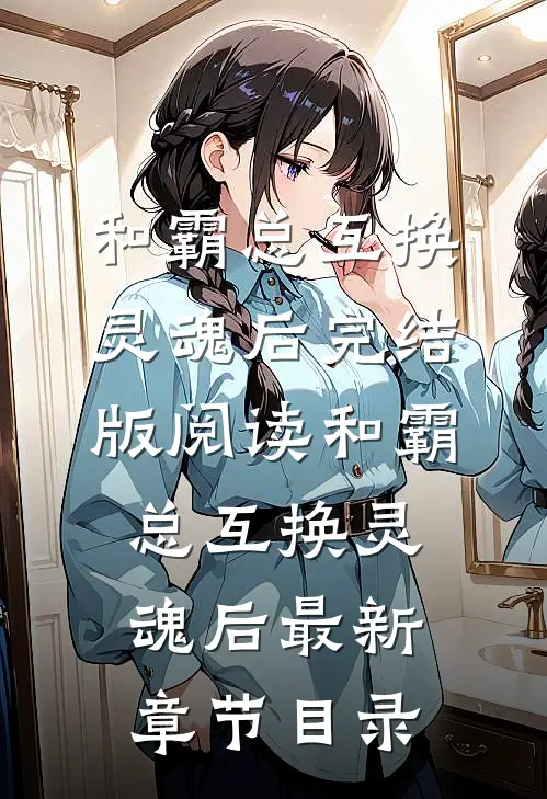 《和霸总互换灵魂后》完结版阅读《和霸总互换灵魂后》最新章节目录