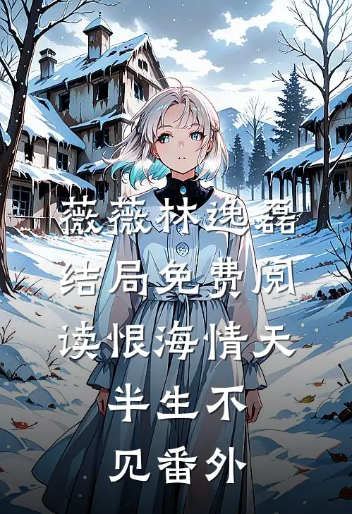 薇薇林逸磊结局免费阅读恨海情天，半生不见番外