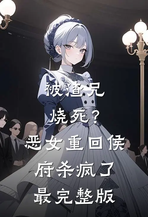 被渣兄烧死？恶女重回侯府杀疯了最完整版