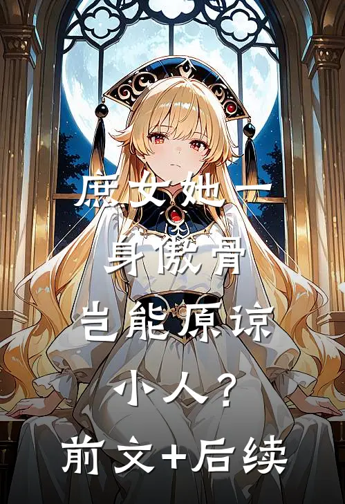 庶女她一身傲骨，岂能原谅小人？前文+后续