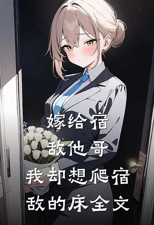 嫁给宿敌他哥，我却想爬宿敌的床全文
