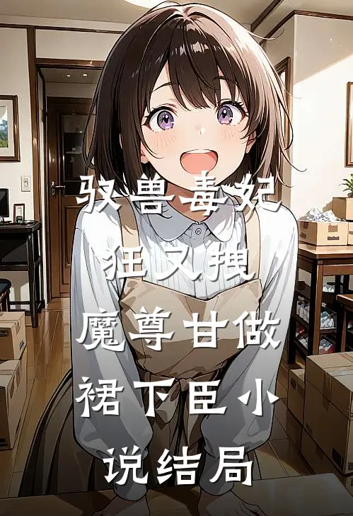 驭兽毒妃狂又拽，魔尊甘做裙下臣小说结局