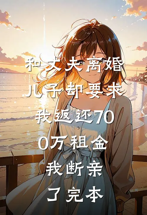 和丈夫离婚，儿子却要求我返还700万租金，我断亲了完本