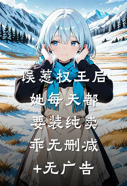 误惹权王后，她每天都要装纯卖乖无删减+无广告