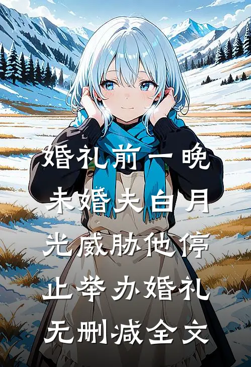 婚礼前一晚，未婚夫白月光威胁他停止举办婚礼无删减全文