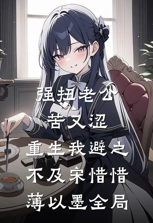 强扭老公苦又涩，重生我避之不及宋惜惜薄以墨全局