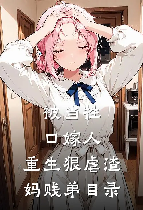 被当牲口嫁人，重生狠虐渣妈贱弟目录