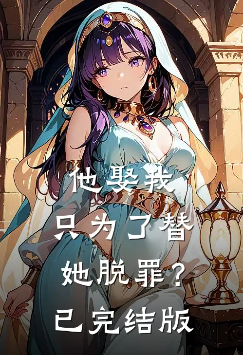他娶我，只为了替她脱罪？已完结版
