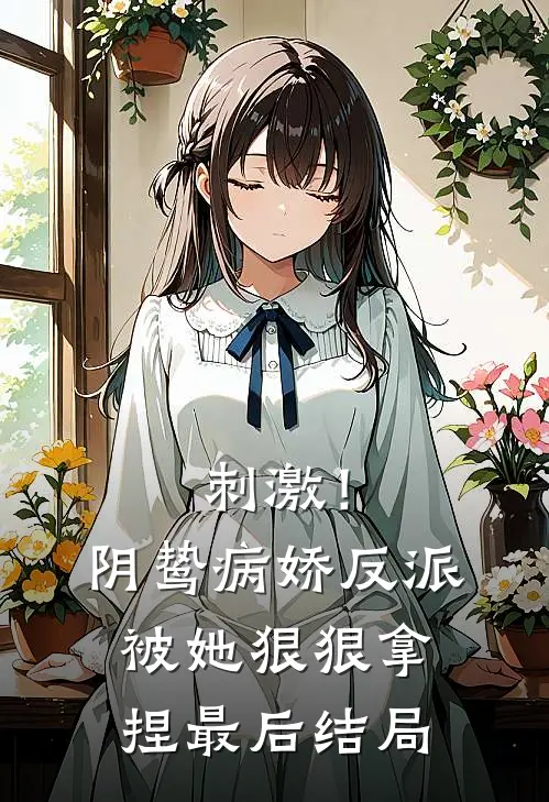 刺激！阴鸷病娇反派被她狠狠拿捏最后结局