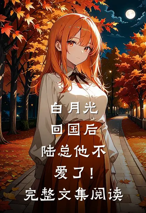 白月光回国后，陆总他不爱了！完整文集阅读