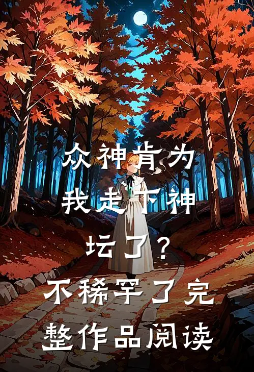 众神肯为我走下神坛了？不稀罕了完整作品阅读