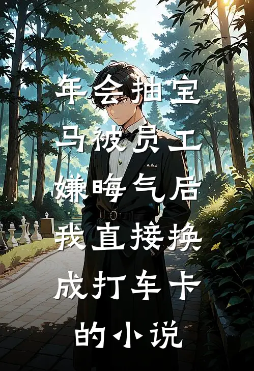 年会抽宝马被员工嫌晦气后，我直接换成打车卡的小说