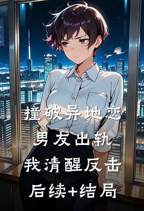 撞破异地恋男友出轨，我清醒反击后续+结局