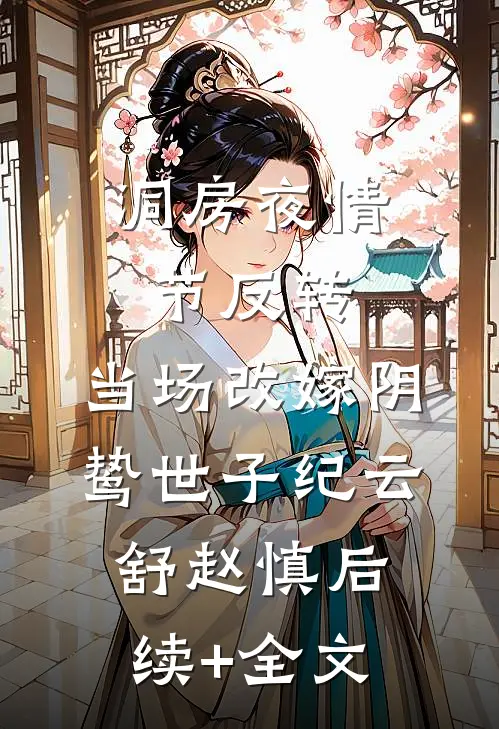洞房夜情节反转，当场改嫁阴鸷世子纪云舒赵慎后续+全文