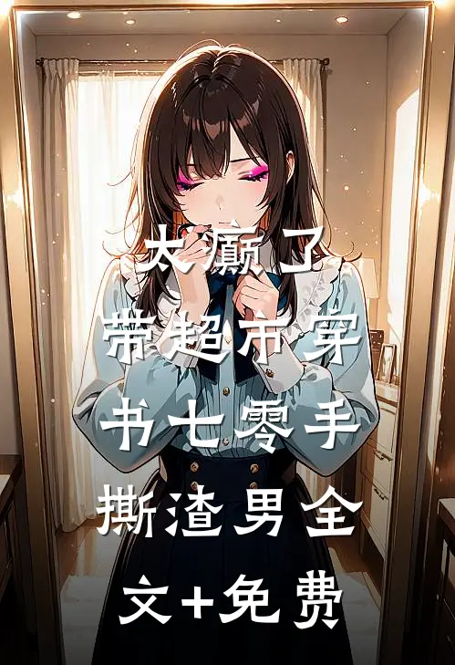 太癫了，带超市穿书七零手撕渣男全文+免费