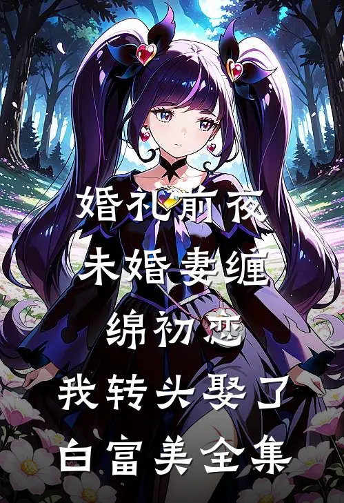 婚礼前夜未婚妻缠绵初恋，我转头娶了白富美 全集