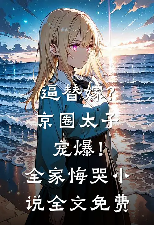 逼替嫁？京圈太子宠爆！全家悔哭小说全文免费