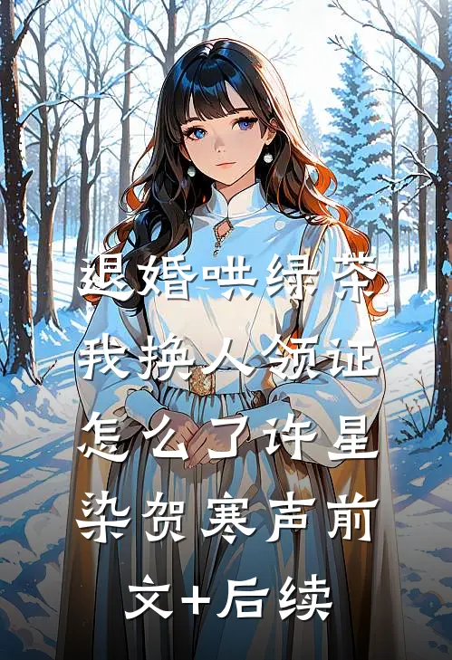退婚哄绿茶，我换人领证怎么了许星染贺寒声前文+后续