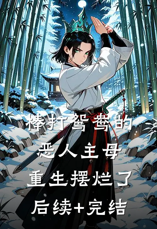 棒打鸳鸯的恶人主母，重生摆烂了后续+完结