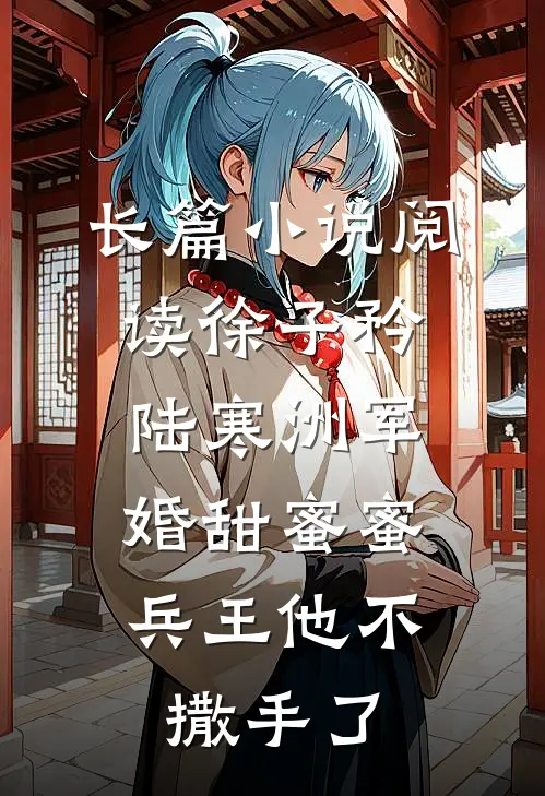 长篇小说阅读徐子矜陆寒洲军婚甜蜜蜜,兵王他不撒手了