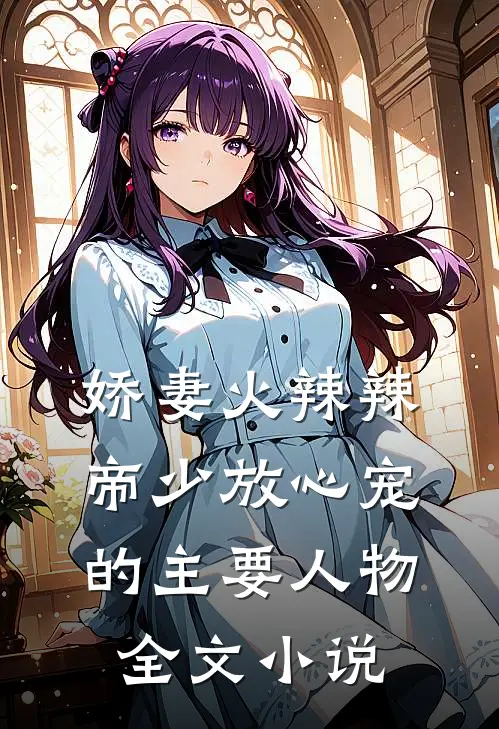 娇妻火辣辣:帝少放心宠的主要人物全文小说