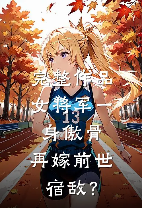 完整作品女将军一身傲骨，再嫁前世宿敌？