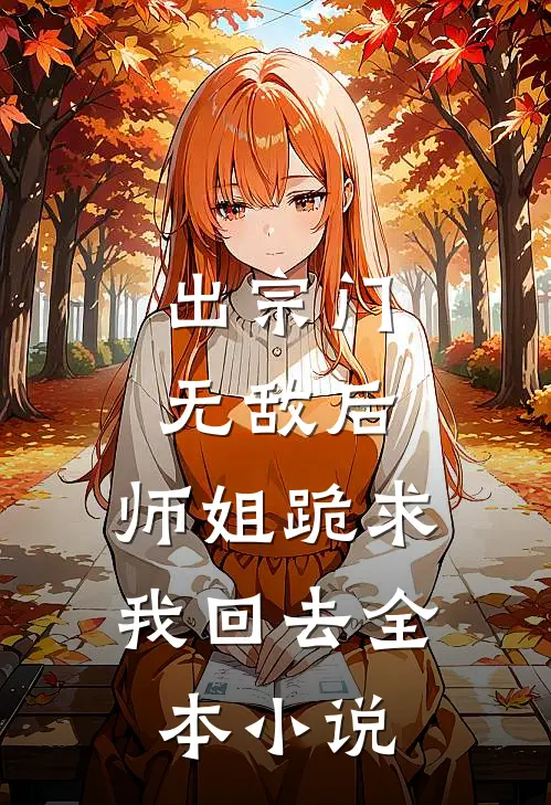 出宗门无敌后，师姐跪求我回去全本小说
