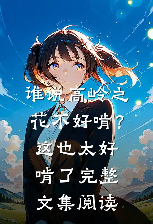 谁说高岭之花不好啃？这也太好啃了完整文集阅读