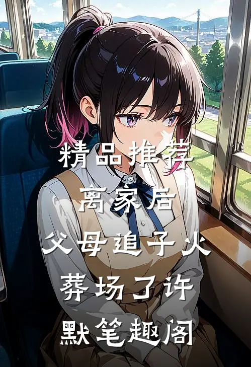 精品推荐离家后,父母追子火葬场了许默笔趣阁