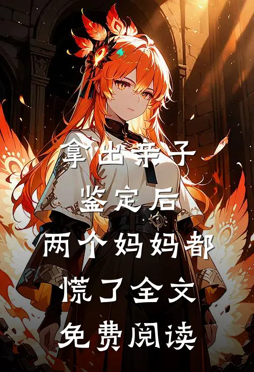 拿出亲子鉴定后，两个妈妈都慌了全文免费阅读