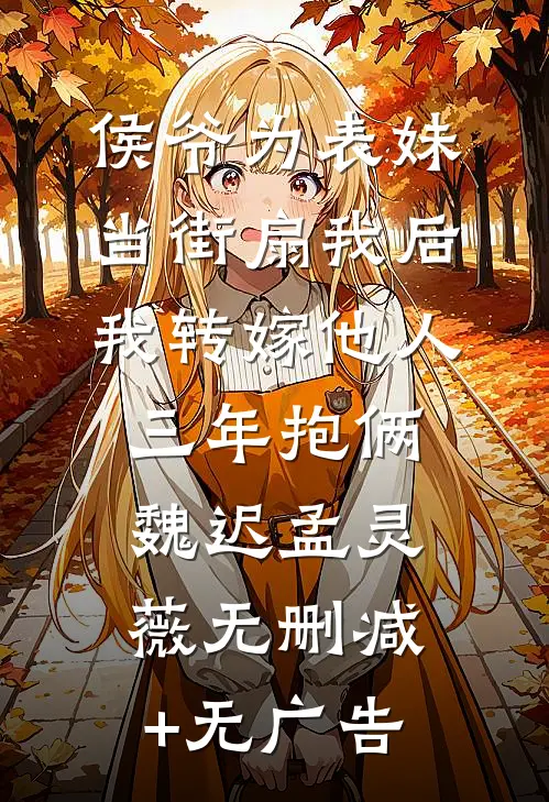 侯爷为表妹当街扇我后，我转嫁他人三年抱俩魏迟孟灵薇无删减+无广告