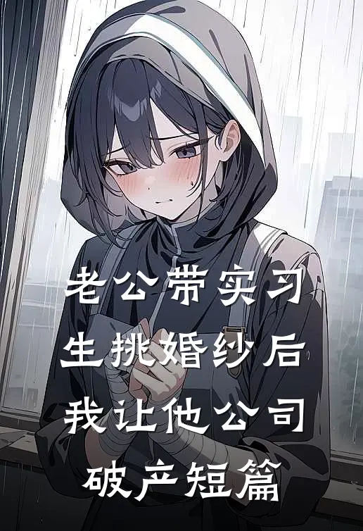 老公带实习生挑婚纱后，我让他公司破产短篇