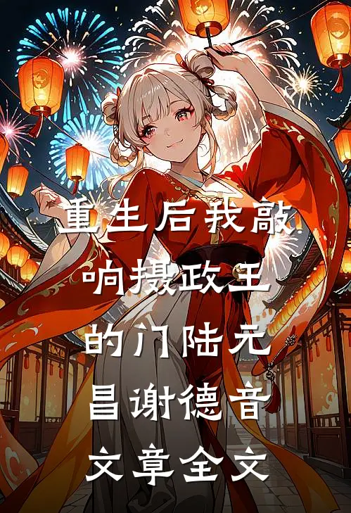 重生后我敲响摄政王的门陆元昌谢德音文章全文